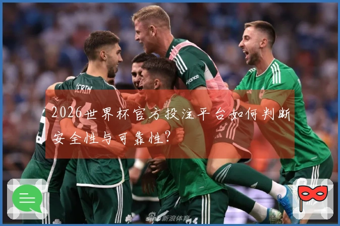 2026世界杯官方投注平台如何判断安全性与可靠性？