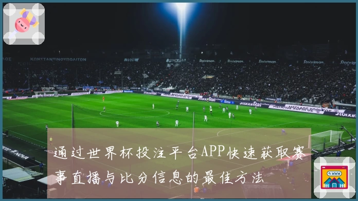 通过世界杯投注平台APP快速获取赛事直播与比分信息的最佳方法