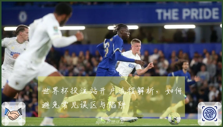 世界杯投注站开户流程解析，如何避免常见误区与陷阱