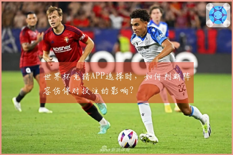 世界杯竞猜APP选择时，如何判断阵容伤停对投注的影响？