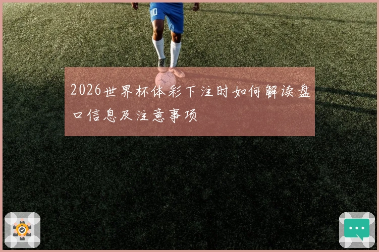 2026世界杯体彩下注时如何解读盘口信息及注意事项