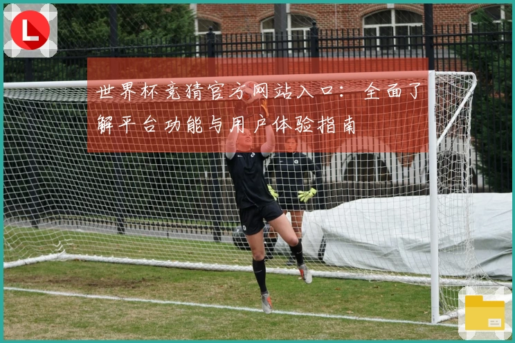 世界杯竞猜官方网站入口：全面了解平台功能与用户体验指南