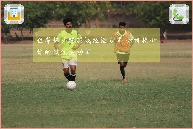 世界杯买球实战经验分享 如何提升你的投注成功率