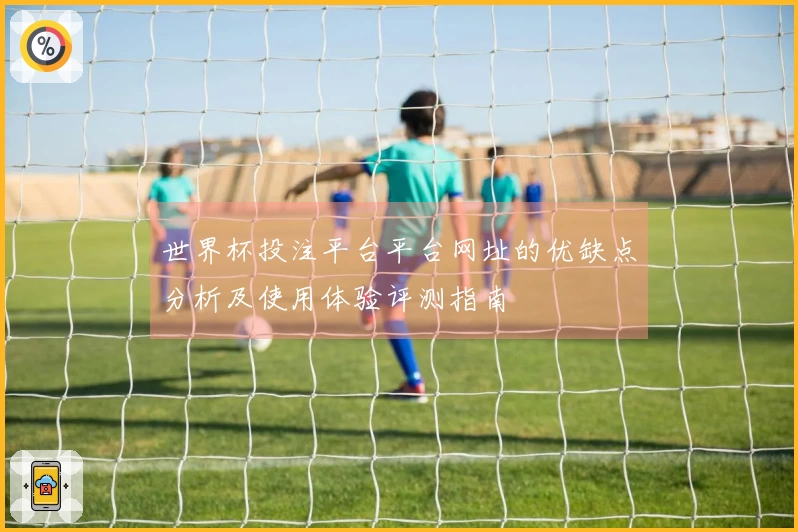 世界杯投注平台平台网址的优缺点分析及使用体验评测指南