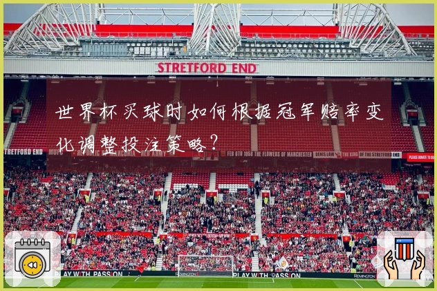 世界杯买球时如何根据冠军赔率变化调整投注策略？