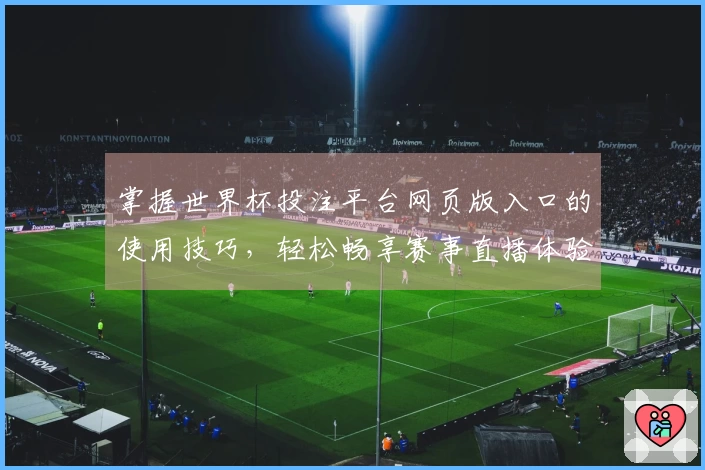 掌握世界杯投注平台网页版入口的使用技巧，轻松畅享赛事直播体验