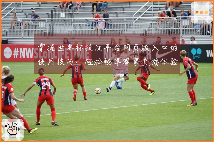 掌握世界杯投注平台网页版入口的使用技巧，轻松畅享赛事直播体验