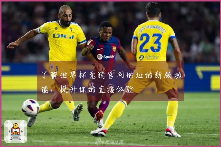 了解世界杯竞猜官网地址的新版功能，提升你的直播体验