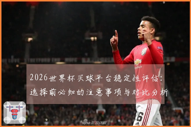 2026世界杯买球平台稳定性评估：选择前必知的注意事项与对比分析
