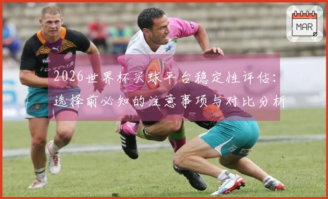 2026世界杯买球平台稳定性评估：选择前必知的注意事项与对比分析