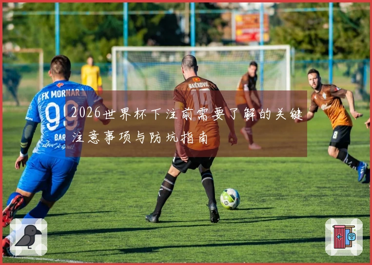 2026世界杯下注前需要了解的关键注意事项与防坑指南