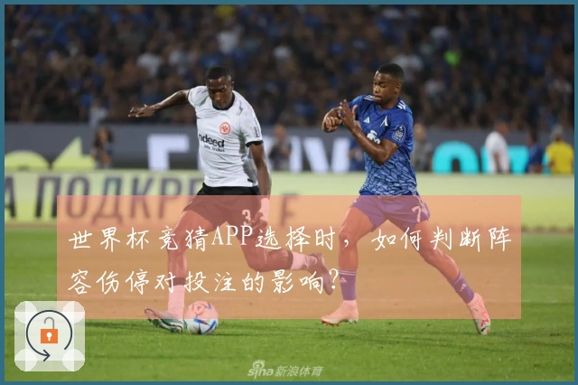 世界杯竞猜APP选择时，如何判断阵容伤停对投注的影响？