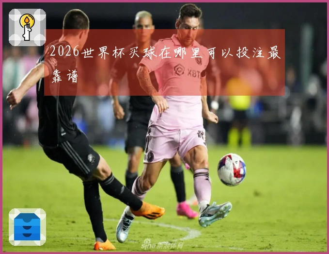 2026世界杯买球在哪里可以投注最靠谱