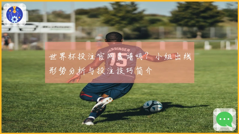 世界杯投注官网靠谱吗？小组出线形势分析与投注技巧简介