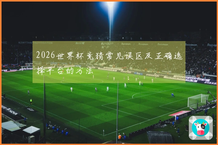2026世界杯竞猜常见误区及正确选择平台的方法