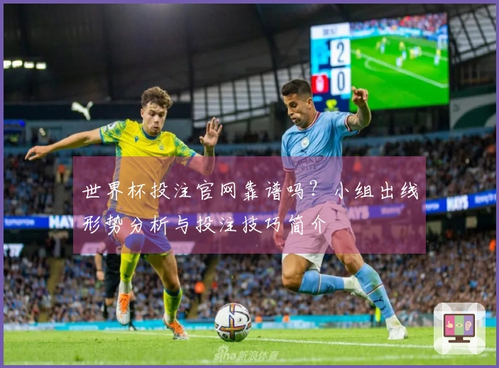 世界杯投注官网靠谱吗?小组出线形势分析与投注技巧简介
